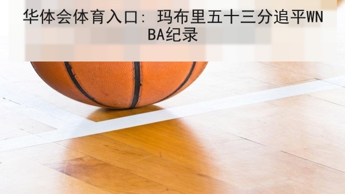 华体会体育入口: 玛布里五十三分追平WNBA纪录 华体会体育入口: 玛布里五十三分追平WNBA纪录